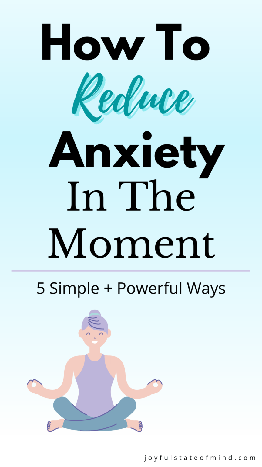 How To Reduce Anxiety In The Moment: 5 Simple, Powerful Tips - Joyful ...